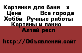 Картинки для бани 17х27 › Цена ­ 350 - Все города Хобби. Ручные работы » Картины и панно   . Алтай респ.
